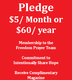 Pledge $5/ Month or $60/ year Membership to the Freedom Prayer Team Commitment to Intentionally Share Hope Receive Complimentary Magazine